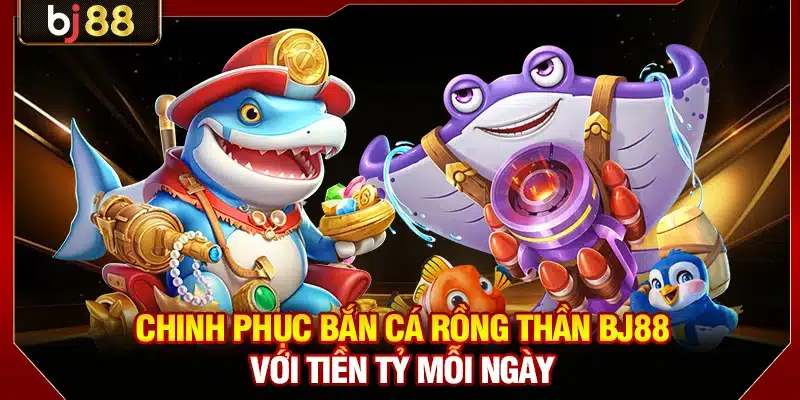 Chinh Phục Bắn Cá Rồng Thần KUBET Với Tiền Tỷ Mỗi Ngày 1 Bắn Cá Rồng Thần KUBET