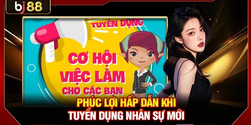 Phúc lợi hấp dẫn khi tuyển dụng nhân sự mới